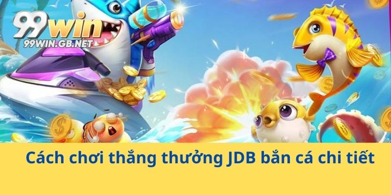 Cách chơi thắng thưởng JDB bắn cá chi tiết