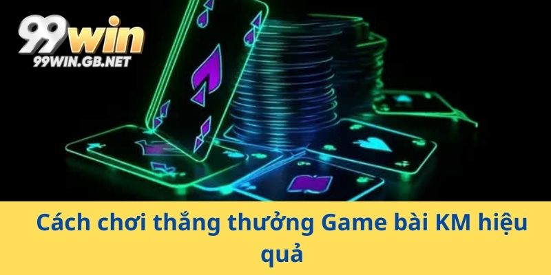 Cách chơi thắng thưởng Game bài KM hiệu quả