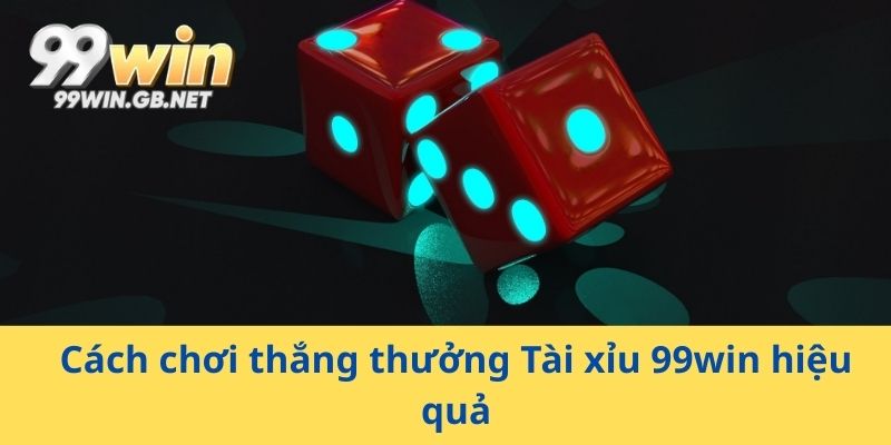 Cách chơi thắng thưởng Tài xỉu 99win hiệu quả