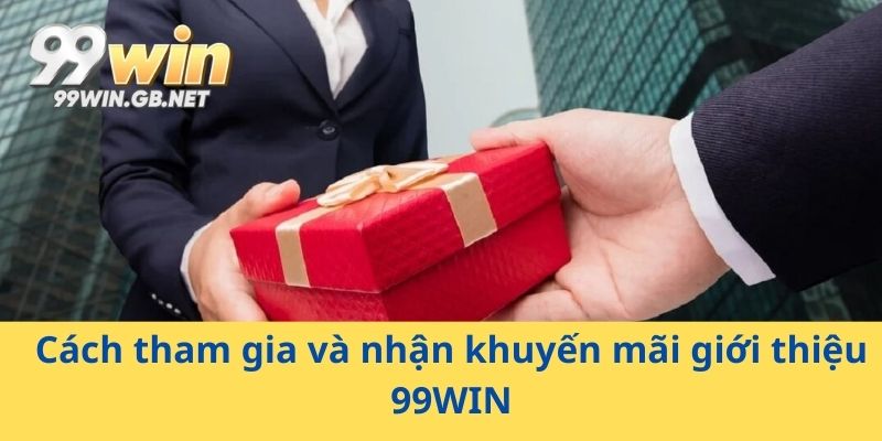 Cách tham gia và nhận khuyến mãi giới thiệu 99WIN