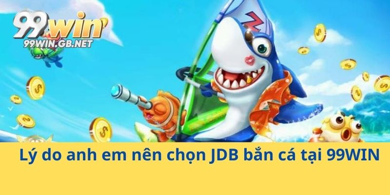 Lý do anh em nên chọn JDB bắn cá tại 99WIN