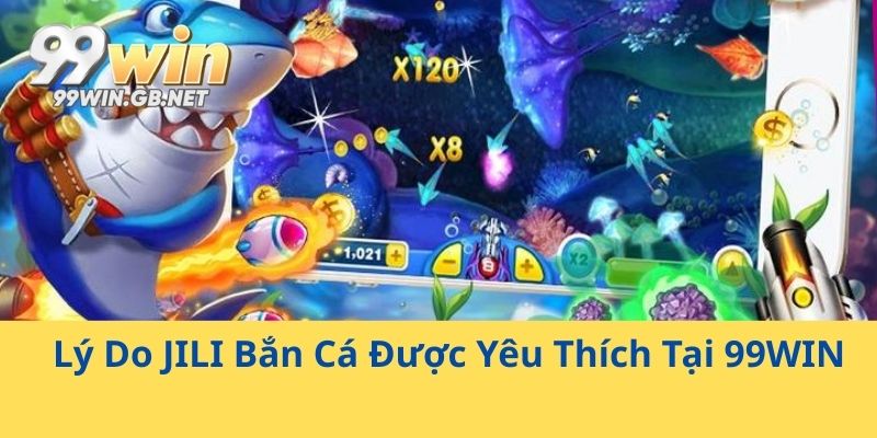 Lý Do JILI Bắn Cá Được Yêu Thích Tại 99WIN
