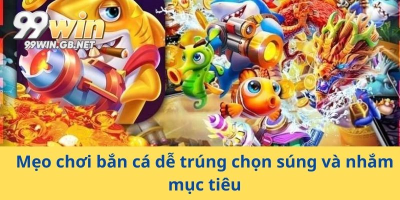 Mẹo chơi bắn cá dễ trúng chọn súng và nhắm mục tiêu