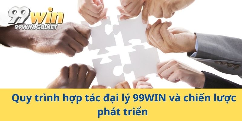 Quy trình hợp tác đại lý 99WIN và chiến lược phát triển 