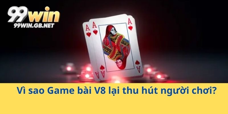Vì sao Game bài V8 lại thu hút người chơi